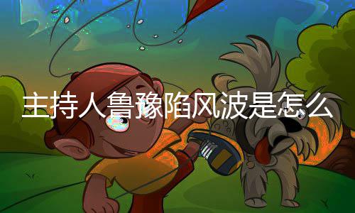 么回目豫陷鲁豫档节人鲁哪几主持主持是怎事风波
