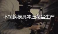 不锈钢模具冲压花盆生产工艺流程