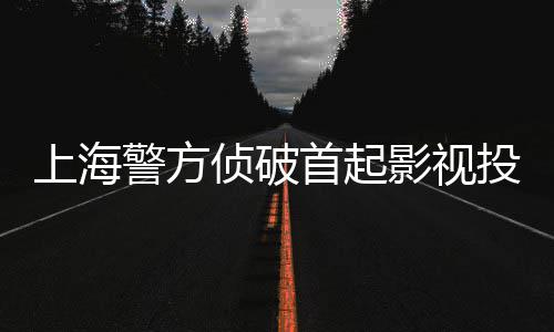 影视案合同投资警方侦破诈骗上海首起