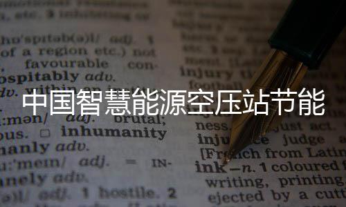 报告业发潜力统行新兴细分能源能系中国智慧站节展现状及市场空压分析