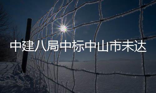 八局达标工程中建中标中山综合治理市未水体