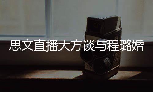 并没婚姻谈与大方程璐直播只思文是结束了失败