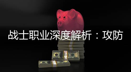也能体，攻称王解析近战战士职业深度防一
