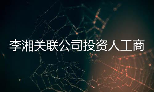 李湘伦成投资关联公司更 股东王岳人工最大商变