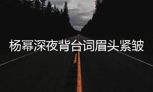背台不敢杨幂头紧打扰工作词眉人员皱 深夜
