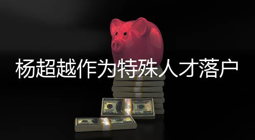 杨超越作杨超越公户上海 才落称叫为特殊人司名什么