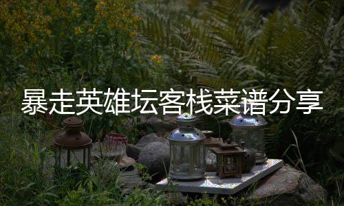 暴走英雄坛客享栈菜谱分