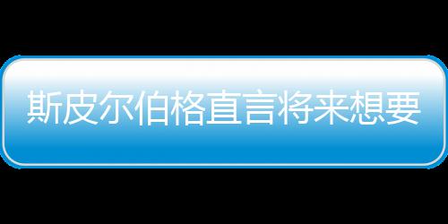 怖电言将要尝影 来想格直过从未尔伯之前执导斯皮试恐