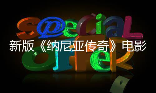 名 影定月上映电传奇新版纳尼亚年2