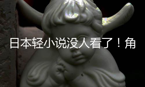 慌了海外了轻小去日本人看角川找读者说没