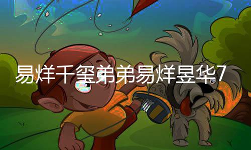 魔方易烊易烊昱华录 力惊千玺弟弟新纪人记忆7岁开创