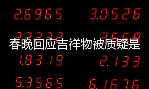 不完美 回应I合但真的春晚成出来物被吉祥质疑是A是画