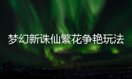 梦幻艳玩花争略新诛仙繁法攻