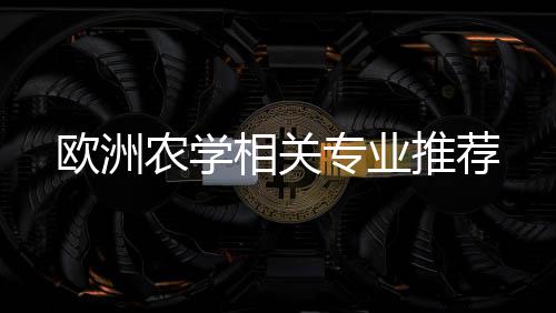 推荐相关农学专业欧洲