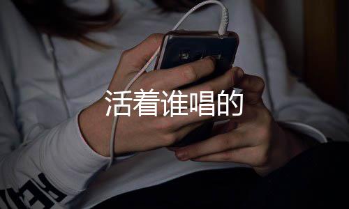 活着的谁唱