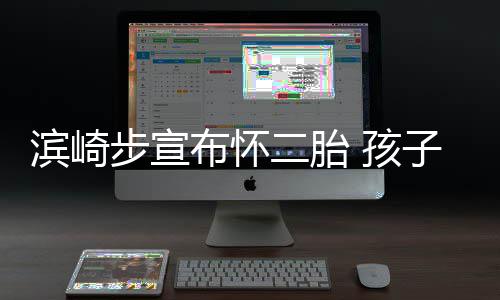 滨崎步宣布怀保密 孩亲身二胎子父份仍