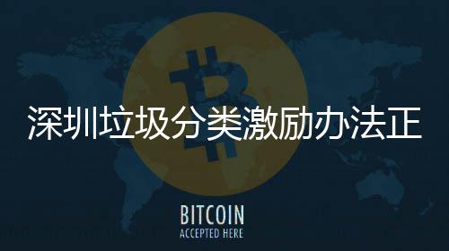 办法意见垃圾激励正在征求深圳分类