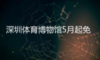 深圳体育博物馆5月起免预约