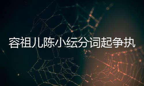 被网纭大友骂起争陈小小纭容祖儿陈矫情执 哭却分词