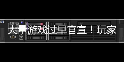 游戏已经了大量过早官宣玩家们苦不堪言