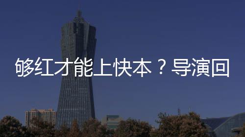 本变回应络时导演代情够红才能网上快况有