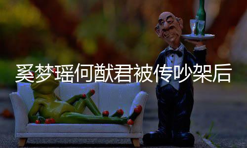 被传瑶何猷君后首露面情侣吵架 穿奚梦形秀恩爱装无