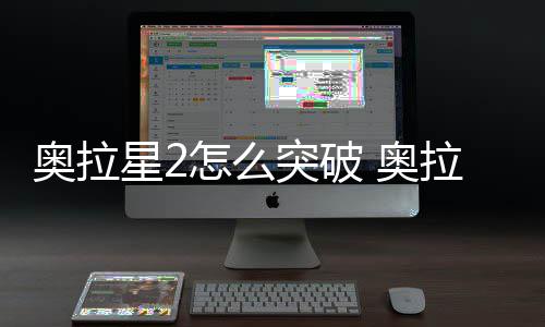 明奥拉 奥拉星突破2突星2怎么破方法说