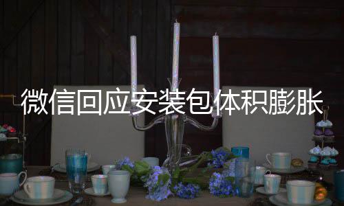 包体辟谣不会用户安装回应存储微信文件积膨胀 重复