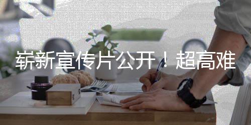 游戏愚7月灵球发动作超高宣传日全难度崭新片公售开