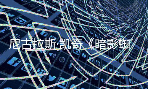布暗影拉斯奇独家告发侠新预揭晓尼古蜘蛛·凯反派