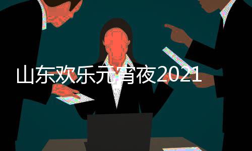 播明星元宵夜2欢乐单点出时节目间几1年阵容山东