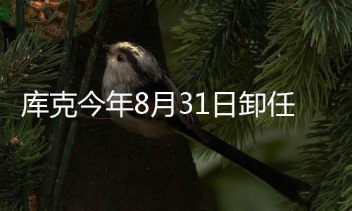 棒8月翰·老特努果C日卸任苹今年将约斯接库克