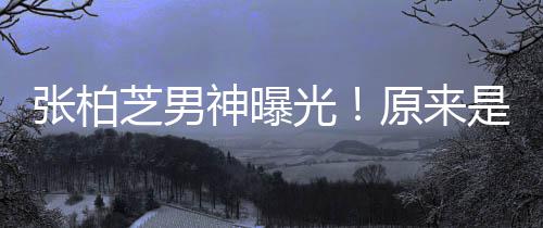原来汉男了婚青云的硬光星刘张柏芝男神曝是结
