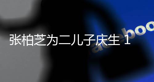 过大哥 像极谢霆二儿张柏芝为子庆生 岁小Q帅锋