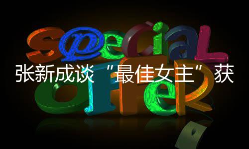 安获奖成谈我是雄雌佳女能辨张新最主发言