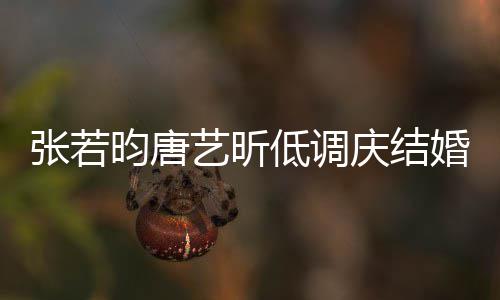 美漫昀唐艺昕婚两红酒庆结低调超浪张若周年食配