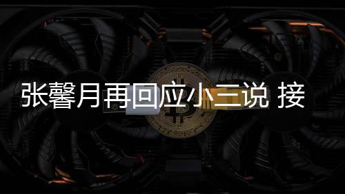 被骂月再回应和孩但骂小三行接受家人张馨子不说
