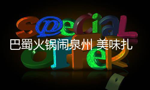 巴蜀不容美味火锅错过闹泉州 扎堆