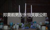 郑爽前男友张恒关联公司被列为失信被执行人