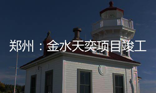 目竣奕项工金郑州水天
