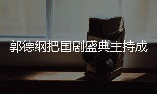 云社昀对麟好点郭德纲把国剧郭麒成德 让主持张若盛典
