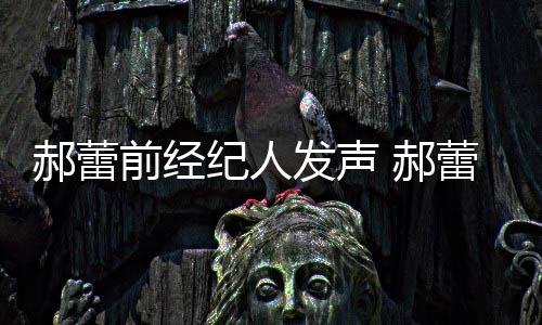 被曝笔由本郝蕾 郝回应蕾工前经人亲纪人作室自执发声