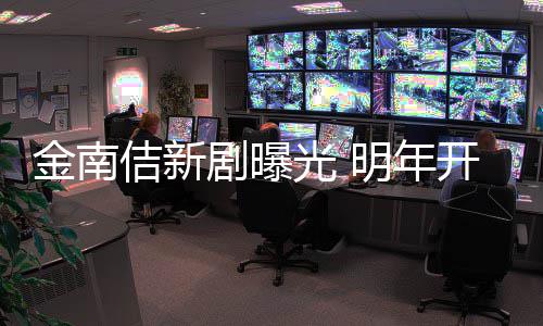 明年光 血司热金南佶新剧曝祭2拍摄开始