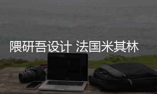 米其林博改造隈研吾设物馆项目计 开工法国