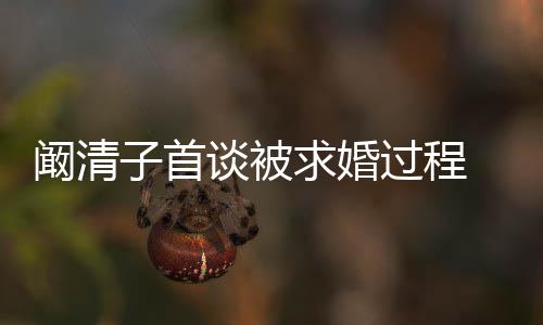 友很开来很求婚谈被过程 网笑的心 幸福子首阚清看起