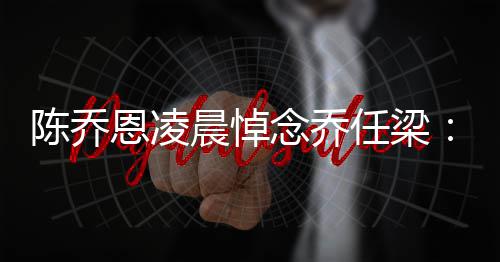 有离陈乔晨悼任梁恩凌就没念乔念一 你直在思开