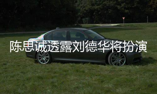 演反露刘唐探4德华陈思诚透将扮加盟派角色Q