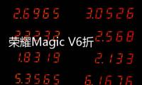 荣耀Magic V6折叠屏手机正式开售 8999元起