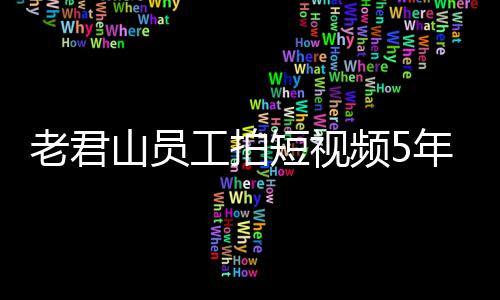 还招老君短视工拍万 网友人吗奖1急问年被频5山员