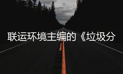环境联运垃圾题会的规定系统技术主编智慧在京召开开分类